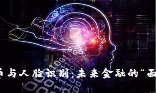 数字货币与人脸识别：未来金融的“面孔”之旅