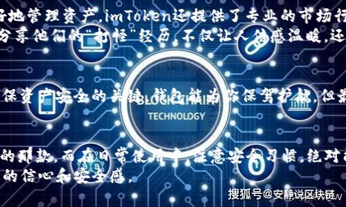    imToken以太坊钱包：你的数字资产保护神，还是只是一只纸老虎？  / 

 guanjianci  imToken, 以太坊, 钱包安全, 数字资产  /guanjianci 

一、引言：数字资产的安全隐患
在数字货币的天地中，钱包就像是一个神秘的宝藏箱，里面藏着我们辛辛苦苦积攒的财富。当然，想要守住这份财富，钱包的安全性无疑是我们最关注的事情之一。今天，我们就来聊聊iimToken/i这款以太坊钱包，是你值得信赖的守财奴，还是个纸老虎？

二、imToken的背景和发展
首先，给大家普及一下iimToken/i的背景。作为一款中国本土研发的钱包，iimToken/i自2016年问世以来，就像香饽饽一样受到了广泛欢迎。它主要是为了满足用户管理以太坊和ERC20代币的需求而生。随着用户基数的不断扩大，iimToken/i的功能也不断丰富，逐渐发展成了一款多币种钱包。
但我们都知道，名声在外的产品往往会遭遇羊群效应，这款钱包也不例外。许多人在选择时会先考虑它的安全性，毕竟在数字资产领域，安全漏洞和黑客攻击的新闻层出不穷，谁还没点小烦恼呢？

三、imToken的安全性分析
那么，回到安全性的问题，imToken到底能够守护我们的数字资产吗？首先，我们得了解其技术架构和安全措施。imToken采用了非托管的钱包架构，这意味着用户的私钥完全掌握在自己手中，和中央服务器无关。这一点就像是你用自己的钥匙打开家门，而不是把家门钥匙交给别人保管，这显然安全性要高得多。
还值得一提的是，imToken会采用多种加密算法来对用户的私钥进行加密存储。这样一来，即使黑客攻入了钱包，他们也拿不到你的钥匙。这就像是把你的黄金藏在防盗保险箱里，算是从根本上增强了安全系统。

四、风险与注意事项
当然，安全的事情总是相对的。虽然有了许多防护措施，但用户自身的安全意识和习惯同样不能忽视。很多时候，安全漏洞并不是技术本身的问题，而是用户在使用过程中的小失误产生的。例如，使用公共Wi-Fi进行转账，或是不小心泄露了助记词等。遇到这些情况可就如同把保险箱的密码告诉了邻居，那可就惨了。

五、imToken的用户体验
除了安全性，iimToken/i的用户体验也是不可忽视的部分。用户界面设计简洁直观，连小白用户都能很快上手。同时，为了帮助用户更好地管理资产，imToken还提供了专业的市场行情分析和钱包资产监测功能。在这里，你仿佛拥有了一位智慧的理财顾问，随时会为你提供最有价值的建议。
而且，imToken的用户社区活跃，许多人在这里分享各自的使用心得和投资经验，彼此学习，共同成长。就像是一群小伙伴围坐在一起，分享他们的“打怪”经历，不仅让人倍感温暖，还能增进彼此的信任感。

六、总结：imToken是否值得信赖？
综上所述，iimToken/i作为一款以太坊钱包，其安全性和用户体验的确在同类产品中有着优越的表现。不过，保持良好的安全习惯是确保资产安全的关键。钱包能为你保驾护航，但最终的安全还在于你！无论是选择imToken，还是其他数字钱包，记得要谨慎行事，活得轻松自在。

七、最后的思考：走出安全的迷雾
在这个数字货币飞速发展的时代，安全从来都是个永恒的话题。在选择钱包时，不妨运用自己的洞察力，多了解、多比较，找到适合自己的那款。而在日常使用中，注意安全习惯，绝对能让你的数字财富更有保障。
最后，希望每位投资者在这个充满挑战的市场中都能像拥有一把坚固的钥匙，守住自己的“金库”，无论遇到怎样的风浪，始终拥有自己的信心和安全感。