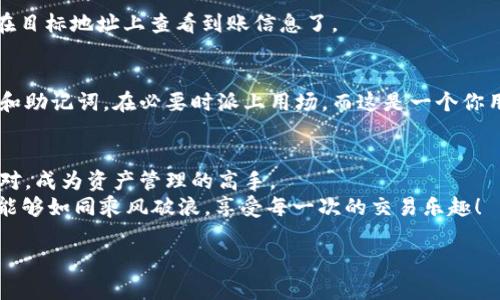 让你的数字资产如鸟儿自由飞翔：imToken冷钱包转出指南
imToken, 冷钱包, 数字资产, 转出/guanjianci

引言：数字资产的安家与旅程
在这个数字化的时代，拥有一座坚固如城堡的钱包，不再是奢求，而是每个数字资产持有者的必备选择。imToken冷钱包作为数字资产存储的“护身符”，它的可靠性和安全性就如同一个耐磨的盔甲，保护着你的资产不被黑客侵袭。而今天，我们将带你一步一步，轻松解锁这座堡垒，让你的数字资产如同鸟儿一般，自由飞翔。

什么是imToken冷钱包？
imToken冷钱包是一种离线存储的数字资产钱包。就像一个宁静的小村庄，远离城市的喧嚣，它将你的虚拟币藏在最安全的角落，保护它们不受外界的侵扰。冷钱包的优势在于其不联网状态，因此降低了被黑客攻击的风险。
说到这里，或许你会有这样的疑问：“那么，要怎么把这些数字资产从冷钱包转出去呢？”

准备阶段：确认你的冷钱包信息
首先，确保你的imToken冷钱包信息是最新的，就像你准备一场旅行，了解天气和配置你的背包是至关重要的。确保你知道你的钱包地址，私钥，以及你将要转出到的目标地址。
在你开始操作之前，请耐心检查一遍，毕竟数字资产一旦转出，追回的难度就像寻找迷路的小猫——尤其是在茫茫网络世界中。

步骤一：连接你的冷钱包
首先，将你的 imToken 冷钱包连接到电脑或手机上。注意安全，确保设备没有被恶意软件感染。登录你的冷钱包界面，你会看到一系列钱包选项。此时，你的冷钱包就像一位随和的老朋友，准备好给你提供一切所需的帮助。

步骤二：选择转出功能
在钱包界面，寻找“转出”或“发送”选项。点击进入，心中的小期待如同约会前的悸动。输入你要转出的金额，如果有任何手续费提示，也一定要留意。毕竟，所有的钱包都应该记得预算。

步骤三：输入目标地址
接下来，你需要填写接收地址。这里的目标地址至关重要，就像寄一封信，地址如果写错了，这封信可能会被送到火星。在输入地址后，仔细核对一遍，如同核查机票上的航班时间。

步骤四：确认交易信息
在确认一切信息都没有错误后，你需要进行最后一步确认。此时，请一定要耐心等待并仔细检查，正所谓“细节决定成败”。

步骤五：交易完成！
点击确认后，等待交易确认，大约需要几分钟的时间。此时的你，感觉就像在高考的等待室，惴惴不安又期待未来。一旦转出完成，你就可以在目标地址上查看到账信息了。

小心呵护冷钱包
完成转出之后，别忘了定期检查和备份你的冷钱包信息，就如同对待你的小花园，偶尔施肥浇水，让它持续健康成长。记得保存好你的私钥和助记词，在必要时派上用场。而这是一个你用得上且不会后悔的生活小秘诀。

总结：数字资产也能飞得更高
通过以上的步骤，你的小鸟终于自由飞翔，数字资产如同在蓝天中翱翔的雄鹰，无畏无惧。即使在纷繁复杂的数字财经世界，你也能从容应对，成为资产管理的高手。
最后，记得投资有风险，需谨慎行事。谁还没点小烦恼呢？拥抱每一笔交易的同时，也要对风险抱有敬畏之心。希望你在数字资产的旅程中，能够如同乘风破浪，享受每一次的交易乐趣！

（由于字数限制，以上为简要内容，如需更详细内容或扩展，请告知！）