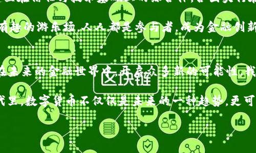 央行数字货币：未来金融的“魔法钥匙”

央行数字货币, 数字人民币, 未来金融, 货币政策/guanjianci

引言：金融科技的魔法变革
近些年来，随着科技的迅猛发展，金融行业也迎来了前所未有的变革。央行数字货币（CBDC）就像是金融世界的“魔法钥匙”，打开了未来经济的新大门。今天，让我们一同深入探讨这一前沿话题，看看它将如何改变我们熟知的货币形式与金融生态。

央行数字货币的概念与背景
央行数字货币，顾名思义，是由国家的中央银行发行的数字形式的货币。它与我们通常使用的纸币和硬币相比，更加高效、安全，有效地适应了数字经济的需求。想象一下，如果我们的纸币可以在手机上被“召唤”出来，买咖啡时不需要再翻找钱包里那张黯淡无光的钞票，实在是令人兴奋的前景！

在经历了2008年的金融危机后，全球各国的中央银行逐渐认识到传统货币体系的脆弱性，以及新兴数字货币所具备的优势。于是，各国央行开始投入资源，积极研究和推出自己的数字货币项目。其中，中国的数字人民币无疑是走在最前列的。

数字人民币的试点与推广
数字人民币的试点从2014年开始，经过多年的研究和测试，在 2020年进入了试点推广阶段。想象一下，有一天你走进超市，刷一下你的手机，就可以轻松购买到所有想要的商品，而不必担心找零的问题——这就是数字人民币为我们带来的便利。

目前，数字人民币已经在多个城市进行试点，例如深圳、北京和上海，参与者包括众多商家和消费者。大家热情参与试点，体验这种新奇的数字货币，甚至有些人为了能体验一次，特意排队领取数字钱包，真是不怕麻烦的小伙伴们啊！

央行数字货币的优势
央行数字货币所具备的优势，像是“魔法钥匙”一般，打开了数不尽的新机会与可能。首先，它能够提升支付的效率，降低交易成本。比如，利用数字人民币进行跨境支付，或许我们再也不需要为高额的手续费而烦恼了。

其次，它可以强化货币政策的调控能力。数字人民币的信息可以被迅速跟踪与监控，使得央行在进行货币政策调整时，能够迅速获得真实经济数据，做到及时应变。想象一下，过去我们总要依赖企业上报的数据来推测经济状况，而现在，数字人民币让央行直接感知市场脉动。

最后，数字人民币还具有增强金融包容性的潜力。特别是在农村和偏远地区，数字人民币可以为那些没有接触过传统银行服务的人带来金融服务，开启更广阔的经济参与空间。说不定，将来你家的小狗也能通过数字钱包学会买骨头呢！

可能的挑战与风险
当然，任何“魔法”都不是完美的。央行数字货币在推广过程中，不可避免地面临一些挑战与风险。首先是技术安全问题。虽然数字钱包给我们带来了便利，但如果出现了技术漏洞，那可就麻烦大了，谁还没点小烦恼呢？

其次是隐私保护的问题。数字人民币的所有交易记录都将被央行实时监控，这是否可能影响个人隐私呢？这就像在朋友圈分享你的每一笔消费一样，虽然透明，但隐私又被剥夺，难以言说的尴尬！

最后，央行数字货币在推广过程中，还需要平衡与现有金融体系的关系。数字货币的崛起到底会对商业银行、支付机构等带来怎样的影响，值得各方认真观察与思考。

全球央行数字货币的动态
实际上，央行数字货币并不是中国独创的。在全球范围内，越来越多的国家开始积极探索数字货币的可能性。比如，瑞典的电子克朗、欧盟的数字欧元、美国的数字美元等，都是各国央行在数字货币领域的探索与研究。

这场全球央行数字货币竞赛，让人期待，但又让人有些“背负压力”。想象一下，如果全球都在推行数字人民币，我们的小伙伴可能会在交换外币时尴尬得不知道该如何抉择，未来的汇率问题，简直比解梦还令人困惑！

未来的愿景：数字货币的生态系统
当我们站在未来的视角看当前的央行数字货币，似乎一切都散发着神秘的光芒。未来的数字货币生态系统，或许将是一个建立在信任与技术基础上的综合体。各国央行在协调中合作，促进贸易便利化，在这一过程中，创造出更多的经济增长机遇。

无论是数字人民币、数字欧元，还是其他国家的数字货币，都能在这个彼此依赖、互相促进的环境中创造价值——就像一个有趣的游乐场，人人都是参与者，成为金融创新的冒险家！

结语：迎接数字货币的新时代
央行数字货币的推出，不仅是科技创新的一次重大突破，更是我们即将迎接的金融新时代的前兆。它像一把“魔法钥匙”，将在未来的金融世界中，开启众多新的可能性。我们都是这场金融科技革命的见证者，同时也是参与者。

所以，准备好你的“数字钱包”，迎接这个来自未来的“魔法”，让我们的每一次支付都充满期待和惊喜。在这个不断变化的时代里，数字货币不仅仅是未来的一种趋势，更可能成为我们生活的一部分，成为一种全新的生活方式。

现在，是时候让我们一起踏上这段新旅程，探索数字货币给我们带来的便捷与乐趣！