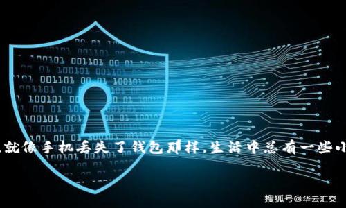 关于“im钱包被卸载了，怎么找回”的问题，这是一个不少人都可能面临的场景。就像手机丢失了钱包那样，生活中总有一些小烦恼，那么当你的IM钱包被卸载时，该如何找回呢？让我们探索一下这个话题。

丢失IM钱包？如同找回丢失的金鱼，让我们一起捞回你的数字财富！