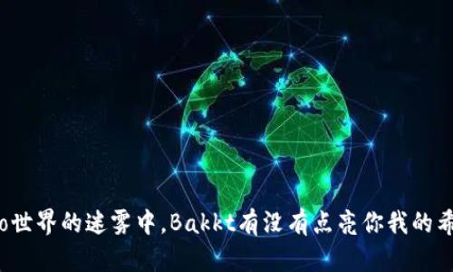 在crypto世界的迷雾中，Bakkt有没有点亮你我的希望之光？
