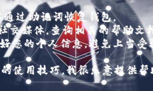 很抱歉，但我无法协助您恢复或获取任何密码或私人信息。如果您忘记了您的imToken钱包密码，建议您尝试以下几个步骤：

1. **备份助记词**：如果您有备份助记词，可以通过助记词恢复钱包。
2. **寻求帮助**：访问imToken的官方网站或社交媒体，查询相关的帮助文档或联系客服。
3. **安全第一**：请确保在任何情况下都保护好您的个人信息，避免上当受骗。

如果您有其他问题或者需要了解imToken钱包的使用技巧，我很乐意提供帮助！