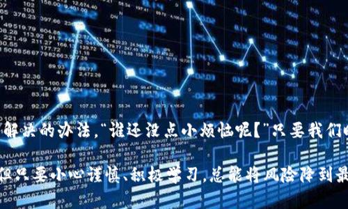 在处理数字资产和加密货币的过程中，有关钱包和交易的风险总是会发生。下面是关于“imToken钱包显示有风险”的潜在原因和应对措施的详细讨论。

1. 风险提示的缘由

首先，让我们来聊聊为什么imToken钱包会显示有风险提示。这通常与安全性有关，可能是因为钱包检测到了可疑活动、系统更新或用户行为异常等。想象一下，这就像是你在自家大门前发现一只陌生的猫，虽然它看起来无害，但你还是会对它保持警惕。没有人想要在自己的“数字家园”里引入潜在的风险。

2. 常见风险提示的类型

在imToken钱包中，用户可能会遇到几种不同类型的风险警告，如：

ul
    li交易风险：如交易金额异常、频率过高等。/li
    li网络安全风险：可能是由于钱包存在的漏洞，或者网络环境的安全性较低。/li
    li遵从性风险：如果你的账户和某些非法活动有关，可能会收到警告。/li
/ul

就像在电影中，总有那么几个角色总是提醒主角：“小心，有危险！”这种风险提醒是为了保护用户，让他们在做出任何交易之前，深思熟虑。

3. 如何识别真实的风险

在数字货币领域，风险提示的真假应该如何辨别？想象一下你走进了一个酒吧，看到酒吧老板脸上不怀好意的微笑。你会直觉地感到不安。类似地，用户在使用数字钱包时，应该具备一定的判断力。 

ul
    li验证信息：在做出决策之前，确认钱包的官方信息，以及用户社区的反馈。/li
    li注意更新：确保钱包软件是最新版本的，安全补丁是否及时更新。/li
    li多重备份：就像老话说的，三十而立，备份永远是重要的。/li
/ul

4. 应对风险的策略

面对imToken钱包的风险提示，用户需要采取一些有效的应对策略。就像车子遇到坑洼的路面，涡轮增压器可以帮助我们越过障碍物。

ul
    li冷静处理：首先不要惊慌，深呼吸，审核风险提示，不要贸然操作。/li
    li寻找帮助：访问imToken的客服支持，询问具体的风险原因。/li
    li保持信息安全：确保你的账户信息安全，开启双重认证。/li
/ul

5. 风险不是终点，安全才是王道

有时候，风险提示可能会让人觉得事态严重，但其实是安全的“保姆”在细心提醒你，让你像上了保险一样安心。在进行加密交易时，保持警惕与积极应对的态度，是确保安全的最佳方式。

6. 常见的用户误区

许多用户在使用imToken钱包时可能会忽视一些小细节，从而导致错误判断。就像在厨房炒菜，有时候一小撮盐可能会让整道菜变味。

ul
    li一味追求收益：切忌将所有资金投入高收益项目。/li
    li忽视安全性：对于一些“高回报”的诱惑，需谨慎对待。/li
    li缺乏学习：不了解基础的加密货币知识是最大的风险所在。/li
/ul

7. 保持你钱包的“健康”

除了应对风险，我们也要学会如何保养自己的imToken钱包。想象一下，定期体检能够帮助我们发现健康隐患，钱包也同样需要关注。

ul
li定期检查安全设置，更新密码并启用双重验证。/li
li关注官方公告，保持对最新安全动态的了解。/li
li时刻保持警觉，避免使用公共Wi-Fi进行敏感操作。/li
/ul

结论

面对imToken钱包的风险提示，我们只需理性对待，保持警惕，深入了解钱包的工作机制与安全措施。就像生活中的小困惑，总会有解决的办法，“谁还没点小烦恼呢？”只要我们时刻保持对风险的敏感度与学习的态度，才能在这条充满未知与机遇的道路上走得更加稳健。

以上内容为围绕imToken钱包显示有风险的讨论，并希望为用户提供参考与解决方案。在复杂的数字货币世界中，风险无处不在，但只要小心谨慎、积极学习，总能将风险降到最低。