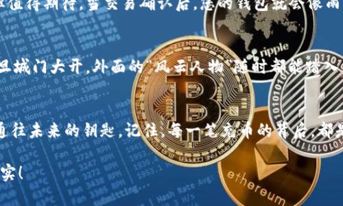   用imToken钱包充币 就像往，你的未来投资之船灌注燃料！ / 

 guanjianci imToken, 充币, 数字钱包, 加密货币 /guanjianci 

一、什么是imToken钱包？
imToken钱包，仿佛是一个数字世界的黄金甲，是一个让你安全存储和管理加密货币的领地。就像拥有一把能够开启财富之门的金钥匙，imToken将你的数字资产妥善保管。在这个数字资产如潮水般涌来、将要淹没普通投资者的时代，掌握一款优秀的钱包是绝对必要的。

二、为什么选择imToken？
选择imToken钱包，不仅仅是因为它功能多样、操作简单，更因为它的安全性和用户体验极佳。如同选择一位值得信赖的旅伴，共同在庞大的加密货币市场中展开探险。imToken不仅支持以太坊及其ERC20代币，还能直接管理比特币、比特币现金等多种主流币种。

三、准备工作：下载与注册 
首先，大家需要在手机应用商店中下载imToken钱包。就像是去市场挑选新鲜水果，记得选择官方版本，以确保安全无虞。下载完毕后，打开imToken，您需要进行注册。想象一下，这是您进入一座财富小镇的第一步，填下注册信息，就像在入驻新家时，填写登记表一样。

四、创建钱包：安全第一
当您进入到创建钱包的界面后，imToken会要求您设置登陆密码和备份助记词。别小看这个步骤，助记词就像是打开小箱子的秘密钥匙，丢失了可就麻烦了。因此，请务必将其妥善保管，最好是写在纸上放在安全的地方。毕竟，这是对抗遗失和黑客攻击的最后一道防线。

五、如何充币？ 策划完美输入！
现在，我们进入了最重要的环节——充币！充币的过程就像是往花坛中撒种子，期待着未来丰收的美好画面。

h41. 选择充币方式/h4
首先，您需要选择一种充币方式。imToken支持多种币种的充值，如比特币、以太坊等。选择好您想充值的币种，就像筛选您心仪的种子，准备在这块土地上生根发芽。

h42. 获取充币地址/h4
在选择好币种后，您将看到一个充币地址（通常以“0x”开头的字符串），这就好比是寄送种子的快递地址。务必将这个地址复制好，以免将您的“种子”寄错地方。
这里通常也会提供二维码，可以用手机直接扫描进行充值。二维码就像是现代版的“神秘符号”，帮助您以最快的方式确保交易无误。谁还没点小烦恼呢？

h43. 从交易所汇入/h4
接下来，您需要去您此前购买加密货币的平台，将这些币充入到imToken中。请记得，您如同在为一场冒险做准备，确认交易平台的充值流程（接下来可能会涉及到GAS费用）后，输入刚才获得的充币地址，并确保金额正确无误。

h44. 等待确认/h4
最后一步就是耐心等待，所有的交易都需要经过区块链的验证。这就像是在等候一只美味的蛋糕出炉，虽然慢，但值得期待。当交易确认后，您的钱包就会像雨后的花园般欣欣向荣，充满新的数字资产。

六、充币后的安全提示
充币后，请务必保持警惕，不要轻易分享您的助记词或私钥。毕竟，数字世界的安全就像构建一个坚固的城堡，一旦城门大开，外面的“风云人物”随时都能踏入。

七、总结
用imToken钱包充币的过程，既是一次学习，更是一次新知的开拓。在这数字化的浪潮中，掌握每一个细节，都是通往未来的钥匙。记住，每一笔充币的背后，都是对未来的投资，选择imToken钱包，您便选择了安全与便利，也给自己打造了一扇通往金融自由的窗。

希望这篇指引能够帮助到您，愿每个阅读完本篇文章的人，都能在数字币的世界里畅游无阻，收获满满的幸福果实！