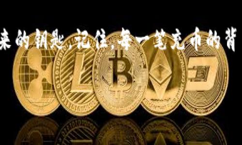   用imToken钱包充币 就像往，你的未来投资之船灌注燃料！ / 

 guanjianci imToken, 充币, 数字钱包, 加密货币 /guanjianci 

一、什么是imToken钱包？
imToken钱包，仿佛是一个数字世界的黄金甲，是一个让你安全存储和管理加密货币的领地。就像拥有一把能够开启财富之门的金钥匙，imToken将你的数字资产妥善保管。在这个数字资产如潮水般涌来、将要淹没普通投资者的时代，掌握一款优秀的钱包是绝对必要的。

二、为什么选择imToken？
选择imToken钱包，不仅仅是因为它功能多样、操作简单，更因为它的安全性和用户体验极佳。如同选择一位值得信赖的旅伴，共同在庞大的加密货币市场中展开探险。imToken不仅支持以太坊及其ERC20代币，还能直接管理比特币、比特币现金等多种主流币种。

三、准备工作：下载与注册 
首先，大家需要在手机应用商店中下载imToken钱包。就像是去市场挑选新鲜水果，记得选择官方版本，以确保安全无虞。下载完毕后，打开imToken，您需要进行注册。想象一下，这是您进入一座财富小镇的第一步，填下注册信息，就像在入驻新家时，填写登记表一样。

四、创建钱包：安全第一
当您进入到创建钱包的界面后，imToken会要求您设置登陆密码和备份助记词。别小看这个步骤，助记词就像是打开小箱子的秘密钥匙，丢失了可就麻烦了。因此，请务必将其妥善保管，最好是写在纸上放在安全的地方。毕竟，这是对抗遗失和黑客攻击的最后一道防线。

五、如何充币？ 策划完美输入！
现在，我们进入了最重要的环节——充币！充币的过程就像是往花坛中撒种子，期待着未来丰收的美好画面。

h41. 选择充币方式/h4
首先，您需要选择一种充币方式。imToken支持多种币种的充值，如比特币、以太坊等。选择好您想充值的币种，就像筛选您心仪的种子，准备在这块土地上生根发芽。

h42. 获取充币地址/h4
在选择好币种后，您将看到一个充币地址（通常以“0x”开头的字符串），这就好比是寄送种子的快递地址。务必将这个地址复制好，以免将您的“种子”寄错地方。
这里通常也会提供二维码，可以用手机直接扫描进行充值。二维码就像是现代版的“神秘符号”，帮助您以最快的方式确保交易无误。谁还没点小烦恼呢？

h43. 从交易所汇入/h4
接下来，您需要去您此前购买加密货币的平台，将这些币充入到imToken中。请记得，您如同在为一场冒险做准备，确认交易平台的充值流程（接下来可能会涉及到GAS费用）后，输入刚才获得的充币地址，并确保金额正确无误。

h44. 等待确认/h4
最后一步就是耐心等待，所有的交易都需要经过区块链的验证。这就像是在等候一只美味的蛋糕出炉，虽然慢，但值得期待。当交易确认后，您的钱包就会像雨后的花园般欣欣向荣，充满新的数字资产。

六、充币后的安全提示
充币后，请务必保持警惕，不要轻易分享您的助记词或私钥。毕竟，数字世界的安全就像构建一个坚固的城堡，一旦城门大开，外面的“风云人物”随时都能踏入。

七、总结
用imToken钱包充币的过程，既是一次学习，更是一次新知的开拓。在这数字化的浪潮中，掌握每一个细节，都是通往未来的钥匙。记住，每一笔充币的背后，都是对未来的投资，选择imToken钱包，您便选择了安全与便利，也给自己打造了一扇通往金融自由的窗。

希望这篇指引能够帮助到您，愿每个阅读完本篇文章的人，都能在数字币的世界里畅游无阻，收获满满的幸福果实！