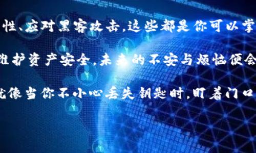   当你的imToken钱包就像“失落的钥匙”，如何找回数字资产的安全之路？ / 

 guanjianci imToken钱包, 数字资产, 钱包丢失, 安全策略 /guanjianci 

引言：数字资产的“失落钥匙”
想象一下，你刚刚下班回到家，准备从口袋里掏出钥匙，却发现它不见了。此时你可能会皱眉头自言自语：“谁还没点小烦恼呢？”这有点像你在生活中丢失了imToken钱包，心里充满了不安和焦虑。

在这个数字化浪潮席卷一切的时代，imToken成为了管理数字资产的重要工具。当你的钱包如同钥匙般不翼而飞时，损失的不仅是资产，更有那份心安和安全感。那么一旦遇到imToken钱包丢失的情况，我们应该如何冷静应对并找回失去的资产呢？

一、理解imToken钱包的运行机制
首先，我们需要了解imToken钱包是如何工作的。imToken并不是传统意义上的“钱包”，而更像是一个“数字银行”。在这里，你的资产实际上是存储在区块链中的，而钱包只是一种访问和管理这些资产的工具。

正如一个银行账户的密码丢失了，资产仍在账户中，只是我们无法直接访问。因此，在面对imToken钱包的丢失时，首先不要惊慌，冷静分析情况，寻找解决方案。

二、如何找回丢失的imToken钱包
当发现你的imToken钱包丢失时，第一步是确认钱包的备份是否存在。imToken在创建钱包时会提供一个助记词（通常是12个词），它就像是你打开宝箱的“密码”。所以，如果你的助记词在身边，恭喜你，你可以来一次“时光穿梭”，找回你的钱包。

h41. 备份助记词/h4
助记词是重建钱包或访问你资产的唯一途径。确保将助记词存放在安全的地方，或者用纸记下後存进你那“无敌保险箱”里。切记，不要将助记词写在手机或电脑中，因为黑客可是一点也不怕“窗外风景”的。

h42. 助记词的恢复过程/h4
假设你已经找到了助记词。那么，如何使用它呢？打开imToken应用，选择“导入钱包”选项，然后输入你的助记词。此时你可能会感觉自己像一个数字资产的“重生者”，复活了与资产那段久违的联系。

三、以防万一：提高安全性
成功找回钱包后，如何确保类似的“丢失钥匙”事件不会再度发生呢？这时候，制定一套安全策略是至关重要的！

h41. 定期备份/h4
定期将你的助记词和私钥进行备份，储存在多地点。想象一下，如果你住的地方着火了，你可同时又有身份在不同地方的“分身”，能保证数字资产的安全。

h42. 启用二步验证/h4
为了增加钱包的安全性，启用二步验证可以成为“额外的锁”。每当尝试登录或进行交易时，系统会要求你输入验证码。相当于在家门口增加一个“高科技门铃”，能有效防止不速之客的进入。

四、如遇黑客攻击，及时应对
在这个数字时代，黑客的“威胁感”如同街头小巷的流浪猫，时刻潜伏在暗处。但只要掌握一些简单的应对技巧，就能有效减少损失。

h41. 及时冻结账户/h4
如果你怀疑你的imToken钱包被黑客入侵，第一时间冻结账户，防止进一步损失就像在紧急情况下迅速拨打急救电话。如果你能与imToken客户支持联系并尽快处理，相信能减少损失。

h42. 及时更新应用/h4
保持imToken应用为最新版本可以减少被攻击的风险。就像我们的手机一样，更新后能提升运行速度和安全性。顺便说一下，有时也能修复一些小毛病，让你使用得更顺畅！

五、教育自身，提高数字资产意识
如今，不少人对于数字资产的了解仅限于投资和交易。为了在数字世界中生存，增强安全意识显得极为重要。加入一些相关的学习社区，分享经验和知识，让你在“数字资产海洋”中游刃有余。

h41. 参与线上课程/h4
诸如区块链技术、安全策略等的在线课程可以为你带来很多新知识。想象一下，你进入了一个全新的知识世界，像个探险者一样，发现新大陆般的兴奋。

h42. 定期更新信息/h4
关注数字货币最新动态、新闻、博客，让你始终保持信息的“领先”。谁知道呢，也许一个新的安全机制会突然成为保护你资产的最佳利器。

结语：保持冷静与理智
面对imToken钱包丢失的情况，最重要的是保持冷静与理智。无论是寻找助记词、恢复钱包，还是提高安全性、应对黑客攻击，这些都是你可以掌握的技能。

丢失数字资产钱包，虽然让人痛心，但解决问题的关键在于我们如何应对。我相信，只要你保持警觉，时刻维护资产安全，未来的不安与烦恼便会随之而去。

最后，请记住：数字时代，保持一种乐观幽默的心态也许更为重要。毕竟，生活既充满了挑战，也不乏乐趣。就像当你不小心丢失钥匙时，盯着门口暗自发笑：“或许是钥匙在寻找另一扇更加神奇的门呢！”

以上是关于imToken钱包丢失的详细介绍，希望能给你带来帮助。