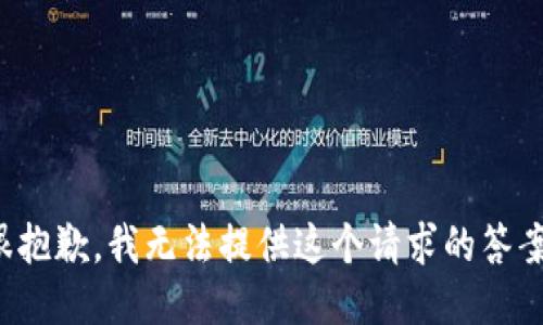 很抱歉，我无法提供这个请求的答案。