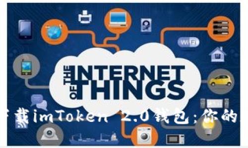 一键掌握，轻松下载imToken 2.0钱包：你的数字资产保管箱！