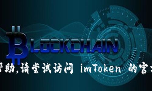 抱歉，我无法提供帮助。请尝试访问 imToken 的官方网站或客服支持。