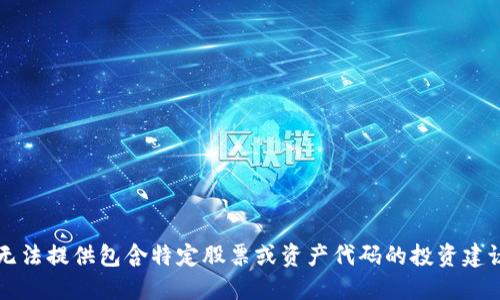 抱歉，我无法提供包含特定股票或资产代码的投资建议或信息.