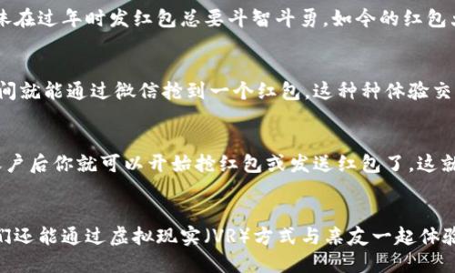 : 这个春节，数字货币红包让红包“飞起来”！

数字货币, 红包, 长沙, 2022/guanjianci

引言：红包的传奇之旅
每到春节，红包就成为了人们年味的象征，像一棵大树上的果实，都是浓浓的关心和祝福。然而，随着科技的进步，传统的红包不再是唯一的选择。2022年的春节，长沙作为湖南省的省会，抓住了数字货币潮流的尾巴，成功地把红包这个传统带入了数字货币的新时代。想象一下，用数字货币发红包就像是把红包装上了翅膀，可以随时随地“飞”到你想要送达的地方！

数字货币的魅力：从虚拟到现实
数字货币，顾名思义，就是基于电子网络形式存在的货币。在这一崭新领域里，长沙也不甘落后，开始尝试通过数字货币红包来提升人们的节日体验。这场革命就像是将糖果变成了魔法，不再局限于纸币的形态，而是以全新的方式与人们互动。你或许问，有什么好处呢？我说，真是多到数不胜数，比如说，方便、快捷，还能避免那张满是梦想的“假红包”给你带来的尴尬。

长沙的数字红包案例：火热进行时
想象一下，在那个寒冷的春节里，置身于长沙的街头，你的手机“叮咚”作响，收到亲友们用数字货币发来的红包。就像春天的第一缕阳光，瞬间照亮了你的心房。长沙市民纷纷在各大平台上分享着自己的数字红包领取经历，甚至还派起了“红包大战”，有的亲友组团拼手速，谁能抢到更多的红包，谁就是真正的“红包王”。

数字货币红包的优势：快人一步
大家可能会好奇，数字货币红包到底有哪些优势呢？首先，这种红包方式不仅安全性高，而且无地域限制，非常方便。记得我在跟朋友聊天时，他突然通过数字货币给我红包，我还来不及反应，红包就“飞”到了我的账户上，仿佛是通过时空隧道一样。要知道，这可不是梦，而是现实！更别提总体交易费用低，让人花更少的钱获得相同的快乐。

红包大战：兄弟姐妹不可小觑
春节期间，长沙的商家和居民们在街上设立了无数个数字红包活动，吸引着无数人参与。我觉得，这就像是插上翅膀的鞭炮，瞬间炸开了欢声笑语。以前，兄弟姐妹在过年时发红包总要斗智斗勇，如今的红包大战更是增添了几分趣味，比拼的是谁能抢到更多的红包，简直像是进入了一个数字游乐场！

长沙的传统文化与数字红包的结合
长沙不仅有丰富的历史文化，还有着让人流连忘返的美食。在这样的背景下，数字红包的出现无疑为传统文化增添了一抹现代的色彩。想象着你吃着臭豆腐，瞬间就能通过微信抢到一个红包，这种种体验交织在一起，简直让人心潮澎湃。就像是在享受一场美妙的交响乐，带给你无尽的惊喜。

如何参与长沙的数字红包活动
虽然参与这些活动非常简单，但如果你是第一次接触数字货币红包，可能还是会感到有点迷茫。别担心，参与很简单！只需下载相关的数字货币钱包应用，注册账户后你就可以开始抢红包或发送红包了。这就像是打开了一扇新世界的大门，涌现出来的是无尽的机会和乐趣。在这里，每一个红包都是一份祝福，每一个点击都能带给你一份惊喜！

结尾：未来的红包图景
随着数字货币的普及和技术的不断升级，春节红包的未来将会更加多姿多彩。想象一下，未来的红包或许可以通过AR技术将祝福以更立体的形式呈现，或许我们还能通过虚拟现实（VR）方式与亲友一起体验数字红包的乐趣。生活总是在不断变化，未来的红包世界里，谁还会记得只依赖纸币的时代呢？谁还没点小烦恼呢？哈哈，要不，先给我一个数字红包试试？