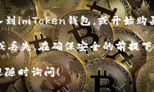 是的，imToken钱包可以激活。imToken是一个多链钱包，支持以太坊、比特币、EOS等主流数字货币的存储和管理。

### 下面是详细的激活步骤：

1. **下载和安装**：
   - 在手机应用商店（如App Store或Google Play）搜索“imToken”，下载并安装。

2. **创建钱包**：
   - 打开应用，选择“创建钱包”选项。
   - 遵循提示设置登录密码，同时也会生成助记词。

3. **备份助记词**：
   - 在生成助记词后，务必将其妥善保存。在恢复钱包时，你将需要用到这个助记词。

4. **激活钱包**：
   - 输入你所设置的登录密码即可激活钱包，完成所有步骤后，你便可以开始使用imToken进行数字资产的管理与交易。

5. **资金存入**：
   - 激活后，可以将其他平台的数字货币转入到imToken钱包，或开始购买。

确保您在操作过程中保持警惕，防止信息泄露或丢失。在确保安全的前提下，尽情享受数字货币带来的便利吧！

如果您还有其他关于imToken钱包的问题，欢迎随时询问！