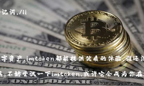 Imtoken是一款广受欢迎的数字资产钱包，旨在为用户提供安全、便捷的区块链资产管理服务。它支持多种加密货币的存储和交易，尤其是以太坊和ERC20代币。以下是关于imtoken钱包的详细介绍，涵盖其功能、特点以及使用的注意事项。

1. 什么是imtoken钱包？
imtoken钱包是一个移动端钱包，允许用户在手机上安全地存储、管理和交易加密货币。它在加密货币的朋友中非常受欢迎，因为它的用户界面友好、功能全面，操作简单。用户可以通过imtoken进行资产转账、接收、查看余额、查看交易记录等，显得既高效又方便。

2. 为什么选择imtoken?
选择imtoken钱包的原因有很多，首先是其高安全性。imtoken采用了多种安全措施，例如私钥本地存储、冷钱包技术等，确保用户资金的安全。此外，imtoken还支持多种加密货币，用户可以在一个钱包中管理各种资产，减少了需要使用多个钱包的麻烦。

3. imtoken的主要功能
imtoken钱包的主要功能包括：
ul
  listrong资产管理：/strong支持多种加密货币、代币的存储和管理。/li
  listrong交易功能：/strong用户可以轻松进行转账和接收资产。/li
  listrongDApp浏览：/strong内置DApp浏览器，用户可以访问去中心化应用程序。/li
  listrong交易记录：/strong详细记录每一笔交易，让用户一目了然。/li
/ul

4. 用户体验
imtoken钱包以其简洁、美观的界面赢得了许多用户的喜爱。无论是新手还是老手，都能在短时间内上手，非常贴心。用户只需要下载应用并经过简单的注册即可开始使用。在首次使用时，用户需要设置钱包密码并备份助记词，以确保安全。

5. 安全性
安全性是imtoken钱包的一大亮点。用户的私钥完全由自己掌握，不会上传至任何服务器。imtoken还使用了加密技术来保护用户的信息。另外，用户可以主动设置钱包的安全级别，如启用指纹识别或面部识别等功能，进一步提升安全性。

6. 如何使用imtoken钱包
使用imtoken钱包的步骤非常简单：
ol
  li在手机应用商店下载imtoken钱包应用。/li
  li根据提示创建新钱包，设置密码并保存助记词。/li
  li通过“资产管理”功能将加密货币转入钱包。/li
  li可以随时查看资产状态，进行转账，或者使用DApp进行更多操作。/li
/ol

7. 常见问题
许多用户在使用imtoken时可能会遇到一些常见的问题，以下是几点解决方案：
ul
  listrong忘记钱包密码：/strong如果您忘记了密码，可以通过助记词找回钱包，但请务必妥善保管这些助记词。/li
  listrong资产转账失败：/strong检查是否输入了正确的地址，并确认网络状态良好。/li
  listrong功能无法使用：/strong确保您的imtoken版本为最新版本，可以尝试重新启动应用。/li
/ul

8. 结语
总体来说，imtoken钱包是一个功能强大且安全的数字资产管理工具。无论是用于日常交易还是长期存储数字资产，imtoken都能提供优质的体验。谁还没点小烦恼呢？在加密货币的世界里，选择一个靠谱的钱包总能让我们的一些小忧虑消失得无影无踪。

通过这段介绍，我们可以看到imtoken钱包的魅力所在。如果你正在寻找一个便捷、安全的数字资产管理工具，不妨尝试一下imtoken，或许它会成为你在加密世界中的最佳伙伴。