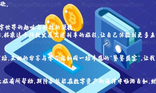 jiaoti轻松提取以太坊：ETHMM钱包的便捷指南/jiaoti

以太坊, ETHMM钱包, 加密货币提现, 钱包教程/guanjianci

引言：她的轻松之道
想象一下，你在一个舒适的咖啡馆里，手握一杯香浓的拿铁，心里想着如何将你的以太坊轻松提现到ETHMM钱包中。这就像是你在忙碌的生活中，寻找一条简单又愉快的路径，来享受你的数字资产。而今天，我们就要揭开这条无障碍的道路，带你一步步走进依法高效的提现流程！

第一步：了解ETHMM钱包
在我们奔向提现的旅程之前，首先让我们稍微了解一下ETHMM钱包。这就像你在出门旅行前需要检查你的护照和行李。ETHMM钱包是一个支持以太坊及各种代币的数字钱包，提供灵活、安全的资金管理工具，正如你的“数字银行”。
这里有个趣味的小知识，ETHMM钱包并不是一个普通的钱包。它就像一位精明的管家，让你的每一枚以太坊都安全无忧。想象一下，有这样一位管家，24小时守护着你的资产，听起来是不是很不错呢？

第二步：注册和创建钱包
现在，我们开始创建ETHMM钱包。注册过程简单快捷，仿佛是在几分钟内完成了一场快速的旅行。只需输入你的电子邮件和设置密码，顾名思义，任何人都能做到。但这里有个重要提示：请确保你的密码足够强壮，像个勇士一样保护你的财富！
记得，当你完成注册后，你会得到一个助记词。这就像是你的钱包钥匙，千万不要丢失，丢了可不是小事，谁还没点小烦恼呢？

第三步：资金转入ETHMM钱包
现在是“输送”的时刻。你需要将你的以太坊转移到ETHMM钱包，这就像是把钱从一个口袋转到另一个口袋。其实，转账极为简单，只需在你的交易所或者其他钱包选择“提现”，并输入ETHMM钱包地址即可。
小贴士：在转账时，务必核对地址，确保没有输入错误。就像是给朋友寄信，如果地址错了，那邮递员可就得另寻他路啦！

第四步：提币手续：开门见山
好，资金到了ETHMM钱包里，接下来就是提现了！这时候，你要做的就是选择提币选项。这里有个小幽默，小心别把“提现”误打成“提现”，不然你就得等一阵“钱”的出现了。
在提现界面，你需要输入要提取的ETH数量，确认后，手续费会被自动扣除。这就像你在商场购物时，看到好的折扣，真的令人愉悦！记得核实自己输入的金额与ETH余额是否一致，保持冷静，做个理智的操作者哦。

第五步：确认与完成提现
接下来，你将收到一封确认邮件。只要点击那个链接，便能完成你提现的整个流程。就像是你器重的一杯美酒，最后的“干杯”一定要认真对待。
提现的处理时间视区块链网络的繁忙程度而定，有时可能需要几分钟，也可能要等上数小时。不过，别急，耐心就是美德！就像等待火焰中的爆米花，待它们蓬松而起，值得一切的期待。

第六步：提现后注意事项
成功提现之后，不妨给自己一点小奖励。也许一杯美味的饮品，或者去做点自己喜欢的事。谈到这里，很多人可能会担心在提现后，该如何管理这些以太坊。其实，ETHMM钱包的安全系统是非常可靠的，但总归，数字资产的安全有时就像是在走钢丝，需谨慎小心。
你可以定期检查你的账户，确保没有异常交易，从而给心灵增添一丝安全感。总的来说，心之所向，方能随心所欲。

第七步：总结与展望
在这趟提现之旅中，我们从学习ETHMM钱包，到进行资金转移，再到最终成功提现，每一环节都让人感受到数字世界的趣味与科技的便捷。
如果你以为这就结束了，那就大错特错了，数字货币的世界就像无尽的宇宙，永远有新的发现与惊喜等待着你，搭乘这个科技发展高速列车的旅程，让自己体验到更多未来的可能性吧！

尾声：分享你的经验
在结束这篇文章之前，我希望大家能够分享你提现的经验、教训或是技巧。因为在如此快速演变的加密货币市场，互相的分享与学习就如同一场丰盛的“饕餮盛宴”，让我们一同在这条充满思维碰撞与创造的道路上，共创辉煌。
希望在未来的日子里，我们可以一起挖掘以太坊背后的更多神秘，畅享这段独特而有趣的旅程！ 

总之，通过以上步骤，你已经了解如何轻松地将以太坊提现到ETHMM钱包。希望这篇文章对于你的加密货币之旅有所帮助，期待各位能在数字资产的海洋中畅游自如，财源广进！