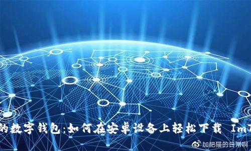 神奇的数字钱包：如何在安卓设备上轻松下载 ImToken