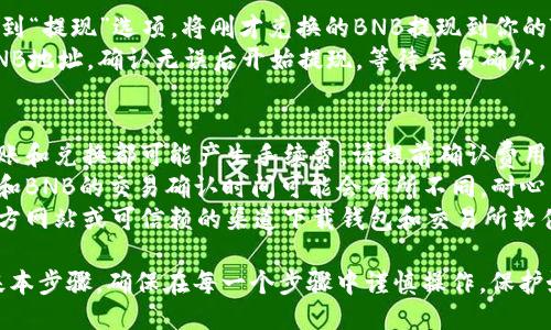 要将以太坊（ETH）转移到币安智能链（BNB）或者将以太坊兑换为BNB，你可以通过以下步骤进行操作：

### 第一步：准备工作
1. **确保你有TP钱包**：下载并安装TP钱包，如果你还没有的话。
2. **备份你的钱包**：确保你的私钥和助记词已安全备份，以防万一。
3. **获取BNB地址**：如果你还没有BNB地址，需要在TP钱包中创建一个币安智能链地址。

### 第二步：转账以太坊
1. **打开TP钱包**：在主界面找到以太坊（ETH）。
2. **选择转账**：点击“转账”按钮。
3. **输入信息**：输入接收方地址（即你的BNB地址），并输入你想要转账的ETH数量。
4. **确认转账**：核对信息无误后，确认转账并等待交易完成。

### 第三步：在交易所兑换
1. **选择交易所**：选择一个支持ETH和BNB交易对的交易所，如币安、火币等。
2. **充值ETH**：将你的ETH从TP钱包转入选定的交易所。
3. **进行交易**：在交易所中选择ETH/BTC或ETH/BNB交易对，进行买入或卖出操作，得到相应的BNB。

### 第四步：提现BNB
1. **提现BNB**：在交易所找到“提现”选项，将刚才兑换的BNB提现到你的TP钱包地址。
2. **确认提现**：输入你的BNB地址，确认无误后开始提现，等待交易确认。

### 注意事项
- **交易手续费**：每一次转账和兑换都可能产生手续费，请提前确认费用。
- **网络确认时间**：以太坊和BNB的交易确认时间可能会有所不同，耐心等待。
- **防止诈骗**：务必通过官方网站或可信赖的渠道下载钱包和交易所软件，并保持警惕，避免上当受骗。

以上是将以太坊转到BNB的基本步骤，确保在每一个步骤中谨慎操作，保护好你的资产安全。