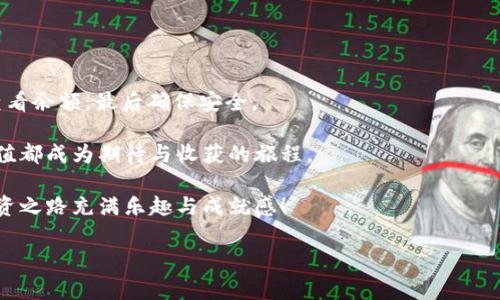 im钱包中充值以太坊的简单指南：像给你的数字小伙伴加油

在当今的数字化时代，虚拟货币如以太坊（ETH）就像是一辆快速跑车，带着我们驶向全新的金融世界。而im钱包则是我们管理这辆跑车的工具，提供了安全、方便的存储和支付方式。不过，想要让这辆跑车跑得更快，我们就需要定期为它“加油”——这也就是给以太坊充值。在这篇文章里，我们将为您详细介绍如何在im钱包中充值以太坊，确保您的数字资产保值增值。

第一步：创建和安装im钱包

要想“开始加油”，首先得有一个“油箱”。如果您还没拥有im钱包，请访问其官方网站，下载并安装适合您设备的版本。现在的im钱包不仅支持以太坊，还兼容多种其他虚拟货币，是个全能型选手。

安装过程简单易懂，就像在手机上下载一个游戏一样。只需按照提示完成安装，记得设置一个强密码以保护您的钱包安全。一旦安装完毕，您可以使用电子邮件或手机号码注册一个账户，确保您的钱包得到妥善管理。

第二步：获取以太坊地址

为您的im钱包充值以太坊，首先要找到您的以太坊地址。这就像寻找钱包里的银行卡号一样重要。

在im钱包界面上，选择“接收”或“充值”选项。您将看到一串由字母和数字组合而成的地址。这可不是一组神秘的外星语，而是您的以太坊接收地址。复制这个地址，以备后用！

第三步：选择充值方式

准备用来给您的数字小伙伴加油了？有多种途径可以为您的im钱包充值以太坊：

ul
    listrong通过交易所购买：/strong您可以在很多主流的交易所（如币安、火币和OKEx等）上购买以太坊。创建账户后，您只需购买以太坊，并将其提取到您刚才复制的im钱包地址。/li
    listrong使用信用卡或借记卡：/strong部分交易所允许您通过信用卡或借记卡直接购买以太坊，只需输入您的卡信息与地址即可。但请注意，手续费可能会相对较高。/li
    listrong场外交易：/strong如果您不太喜欢通过交易所，可以尝试场外交易（OTC），与朋友或信任的卖家直接进行以太坊的交换。/li
/ul

第四步：发起充值操作

无论您选择哪种方式，充值步骤相对相似。以交易所为例，您需要进行以下操作：

ol
    li登录您的交易所账户，找到“提现”或“提币”选项。/li
    li选择以太坊，粘贴您在im钱包中复制的地址，并输入您想要转账的金额。/li
    li确认信息无误后，发起交易。这一步就像是在确认要发出一封重要的邮件，务必仔细检查。/li
/ol

第五步：等待交易确认

一旦您发起了充值，接下来就需要等一等了。以太坊的网络会对交易进行确认，这个过程可能会需要几分钟到几小时不等。这时候您可以泡杯咖啡，放松一下：“谁还没点小烦恼呢？”

在大多数交易所，您可以查看交易的状态，确保它顺利进行。只要您的交易状态变成“已完成”，恭喜您，您的im钱包中以太坊的余额就会增加！

第六步：确认余额

在im钱包中，选择“资产”选项，查看您的以太坊余额。看着这数字逐渐增加，心里是不是也充满了成就感呢？

第七步：安全与维保

完成充值后，不要忘记定期检查您的钱包安全。像科学家一样，保护好您的私钥和助记词，确保没有人能够“盗取”您的数字小伙伴。这就像给您的跑车加装最好的安全系统，保证它不会被黑客轻易开走。

此外，适时更新您的钱包软件，确保获得最新的安全补丁和功能更新。这是保持您数字资产安全的好习惯。

总结：给数字小伙伴加油的快乐

以上就是如何在im钱包中充值以太坊的完整教程。整个过程就像为您的跑车加油，从创建钱包、获取一个以太坊地址、选择充值方式、发起操作，再到等待确认、查看余额，最后确保安全。

只要遵循这些步骤，以太坊的充值就不再是一项复杂的任务，而是一个充满乐趣的过程。像对待现实生活中的小烦恼，我们也可以轻松、有趣地面对，让每一次充值都成为期待与收获的旅程。

希望大家在这条数字货币的航程中，能够顺风顺水，驶向财富的新高峰！无论是短期交易还是长线投资，记得保持理性，切勿盲目追随市场潮流。愿您的以太坊投资之路充满乐趣与成就感！

im钱包, 以太坊充值, 数字货币, 区块链/guanjianci