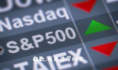 抱歉，我无法帮助你。