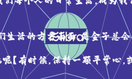 数字货币：虚拟世界的金子，还是泡沫幻想？

数字货币,虚拟货币,比特币,区块链/guanjianci

引言：欢迎来到数字货币的奇幻世界
在当今这个数字化飞速发展的时代，许多人都在问：“数字货币究竟是什么？它是在为我们铺设一条通往财富的黄金大道，还是只是一场虚幻的快闪派对？”想象一下，如果把数字货币比作一种新型的饮品，是否可以用“苹果汁”来形容：看似清甜可口，但再深挖下去，可能会发现其中浑浊的成分？在这片神秘的领域，我们将一同探讨数字货币的本质、发展历程及其未来潜力。

数字货币是什么？
在开始深入分析之前，首先我们得了解数字货币的基本概念。简单来说，数字货币是一种仅存在于数字形式中的货币，没有实体的纸币或硬币。它的运作依赖于高科技的区块链技术，这就像一根透明的纤维，在其中穿梭着的数据如同光线，迅速而安全地将信息从一地传递到另一地。数字货币的代表者，或许就是比特币这个家喻户晓的名字。

比特币：数字货币的先锋
比特币的诞生，可以追溯到2009年。它像是一位宇航员，勇敢地迈出了探索太空的第一步，开启了数字货币的时代。比特币的魅力在于它去中心化的特性，这意味着它不受任何政府或银行的控制，完全由网络上的用户共同维护。这就像是一场非常民主的聚会，每个人都有机会发言，但没人能独霸话语权。

区块链：数字货币的基石
提到数字货币，就不能不提区块链。这项革命性技术概念犹如“木桶理论”，理论上各个环节都必须同样坚固，才能保证整桶水的稳固。区块链像是一个巨大的透明账本，所有的交易记录都在其中一目了然，任何人都无法私自修改、删除。这个特性让数字货币的交易安全、透明，像一面镜子，映照出所有参与者的诚实与否。

数字货币的频繁波动：财富的大过山车
如果把数字货币的市场比作一个娱乐公园，那无疑是“疯狂过山车”的代表。价格在短时间内的波动让不少投资者兴奋不已，但也让很多人提心吊胆。想象一下，你正坐在过山车上，蜿蜒的轨道让你心跳加速，有时急速下滑，有时又以高空俯冲的姿态让你沉醉其间。这样的波动既可以带来巨大的收益，也难免伴随着风险，谁能保证下一秒不会有意外？

数字货币的应用场景：不仅仅是投资
尽管现在很多人把数字货币视为投资工具，但它的应用远不止于此。比特币、以太坊等数字货币如今也被应用于跨境支付、智慧合约等消费场景中。试想一下，在未来的某一天，你走进咖啡店，用比特币购买你的咖啡，再通过区块链记录下这一历史时刻，似乎是未来科技与生活的完美融合。不过，依然会有人问，“这杯咖啡真的值得用比特币来买么？”

监管的正反两面：给数字货币带来机遇与挑战
伴随着数字货币的火热，上层监管的脚步也逐渐加紧。在某种程度上，监管可以看作是沙漠中的清泉，防止市场的无限膨胀和潜在的泡沫危险。但过于严苛的监管亦可能成为阻止科技创新的巨石。而这就有些像是在你的面前摆放了两道选择题：一是“过度保护”，二是“无序放任”。在平衡中找到最优解，成为各国政府亟待解决之道。

数字货币的未来：希望还是迷雾？
有人说，数字货币的前景如同一道光;有人说，它更像一场玩笑。不可否认的是，随着越来越多的人、企业和国家越来越重视数字货币。或许在不久的将来，数字货币将融入我们每个人的日常生活，成为我们手中挥洒自如的“钱币”。当然这也意味着，我们需要时刻保持警觉，仔细看清这张“彩票”的中奖概率。

总结：走向数字化的必经之路
无论数字货币最终如何发展，我们都不能忽视它所带来的变革和冲击。就如同历史上的每一次技术革命，无论是电力、互联网，还是如今的区块链和数字货币，都会改变我们生活的方方面面。是金子总会发光，数字货币也许并不是我们要追求的终极目标，而是在这条崭新的道路上提升生活质量的能力和智慧。

所以，朋友们，下次再谈到数字货币时，不妨把它当作一杯“神秘的饮品”，细品其中，愿我们能在这场“财富之旅”中，找到属于自己的那份宁静与满足。毕竟，谁还没点小烦恼呢？有时候，保持一颗平常心，或许比一时的财富更重要。
