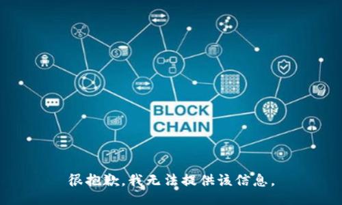 很抱歉，我无法提供该信息。