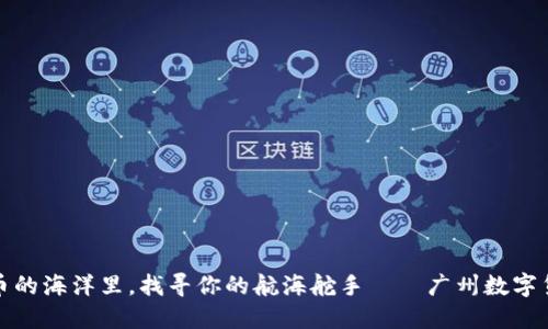 在数字货币的海洋里，找寻你的航海舵手——广州数字货币代理商