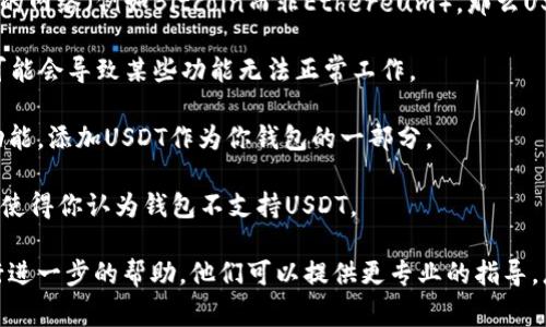 ImToken钱包是一个流行的数字资产钱包，支持多种加密货币，包括Ethereum（以太坊）及其基于ERC-20的代币。然而，关于USDT（Tether，在以太坊区块链上通常为ERC-20标准），ImToken钱包是支持的。

然而，如果你发现你的ImToken钱包无法处理USDT，可能有几个原因：

1. **网络选择**：确保你选择了正确的网络。如果你在ImToken钱包上选择的是不同的网络（例如Bitcoin而非Ethereum），那么USDT可能无法显示。

2. **钱包版本**：确保你使用的是最新版本的ImToken应用程序。有时，过时的版本可能会导致某些功能无法正常工作。

3. **代币未显示**：在ImToken中，某些代币需要手动添加。你可以通过“代币管理”功能，添加USDT作为你钱包的一部分。

4. **区块链问题**：偶尔以太坊网络上的拥堵或其他技术问题可能会导致交易延迟，使得你认为钱包不支持USDT。

如果你确认以上情况都没有问题，可能需要重启应用或联系ImToken的客户支持进行进一步的帮助。他们可以提供更专业的指导。总之，ImToken钱包是支持USDT的，只是需要确保你已采取正确的步骤以使用该功能。