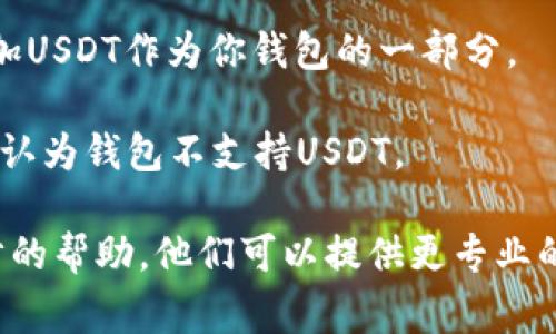 ImToken钱包是一个流行的数字资产钱包，支持多种加密货币，包括Ethereum（以太坊）及其基于ERC-20的代币。然而，关于USDT（Tether，在以太坊区块链上通常为ERC-20标准），ImToken钱包是支持的。

然而，如果你发现你的ImToken钱包无法处理USDT，可能有几个原因：

1. **网络选择**：确保你选择了正确的网络。如果你在ImToken钱包上选择的是不同的网络（例如Bitcoin而非Ethereum），那么USDT可能无法显示。

2. **钱包版本**：确保你使用的是最新版本的ImToken应用程序。有时，过时的版本可能会导致某些功能无法正常工作。

3. **代币未显示**：在ImToken中，某些代币需要手动添加。你可以通过“代币管理”功能，添加USDT作为你钱包的一部分。

4. **区块链问题**：偶尔以太坊网络上的拥堵或其他技术问题可能会导致交易延迟，使得你认为钱包不支持USDT。

如果你确认以上情况都没有问题，可能需要重启应用或联系ImToken的客户支持进行进一步的帮助。他们可以提供更专业的指导。总之，ImToken钱包是支持USDT的，只是需要确保你已采取正确的步骤以使用该功能。