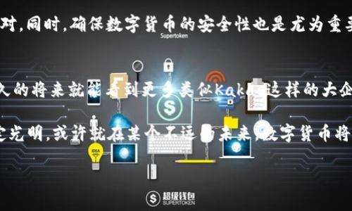 在这个全民数字化的时代，Kakao作为一家颇具影响力的科技公司，跟随科技发展的步伐，于近期发行了自己的数字货币。跟随我，咱们一起探索这个引领潮流的数字货币背后的故事以及它将给我们的生活带来的改变。

什么是Kakao发行的数字货币？

数字货币的定义与发展
数字货币，顾名思义，是一种以数字形式存在的货币。与传统货币相比，它们没有实物形态，而是依赖于区块链技术实现安全、透明和去中心化的交易。现在，各种数字货币如雨后春笋般涌现，Kakao的数字货币不仅加入了这个行列，还凭借着自身的技术背景和资本实力，迅速占领了市场的一席之地。

Kakao背后的力量
Kakao是一家韩国的互联网巨头，其业务涵盖社交网络、在线支付、数字内容等多个领域。2018年，Kakao推出了KakaoTalk Pay，致力于构建一个便捷的支付生态系统。而如今，他们的数字货币发行显然是这条生态链的自然延伸，就像是鸟儿从蛋中孵化出来，随时准备飞向天空。

为何选择Kakao发行数字货币
随着全球对数字货币的关注日益增多，Kakao意识到，这不仅是一个商机，更是推动自身业务增长的良机。许多巨头企业都在争相布局数字货币，那Kakao为何不借此机会一展拳脚呢？此外，Kakao可以借助自己在社交网络上的庞大用户基础，迅速推广其数字货币，让更多人体验到数字货币带来的便捷。

数字货币的功能与应用场景
Kakao的数字货币不仅仅是一种支付工具，还是整合其平台生态、提升用户使用体验的重要筹码。通过Kakao的数字货币，用户可以实现快速、低手续费的在线支付，参与各类优惠活动，甚至能够在Kakao的游戏平台上进行游戏内购买，如同一把通往“游戏王国”的金钥匙。

与传统货币的区别
这就像是一杯只有韩国传统饮品和现代流行元素混合的特制饮料。它不仅保留了传统文化的烙印，还融合了时尚的潮流，使得每一口都新颖无限，令人垂涎欲滴。相比之下，传统货币的交易往往涉及银行、结算机构等多个环节，效率低下。

Kakao的愿景与未来
通过发行数字货币，Kakao希望打破交易壁垒，提升用户的支付体验，进一步拓展自己的业务边界。这一计划就像是播种季节，未来的收获将取决于我们今天种下的种子。只要种得好，再加以精心培育，丰收的时刻必定不远。

用户回应与市场反响
在数字货币发布的初期，用户的反响往往会影响其发展。而Kakao的用户基数庞大，社区活动以及用户反馈也确保了这款数字货币在上线后的良好接受度。就像盛夏的午后，微风送爽，沁人心脾。用户不仅乐于尝试，还纷纷分享自己的使用心得，形成了良好的传播效应。

面临的挑战与应对措施
当然，烹饪美味的同时，总会有一些意外的“调味料”出现。数字货币的发行与交易面临着监管政策的问题，Kakao在这方面需谨慎应对。同时，确保数字货币的安全性也是尤为重要，毕竟没有人愿意看到自己辛辛苦苦赚来的“金币”在网络中消失。

总结与展望
Kakao发行的数字货币不仅是其商业生态系统的一部分，同时也为消费者带来新的支付体验。随着数字货币的普及，我们也许在不久的将来就能看到更多类似Kakao这样的大企业加入数字货币的行列，构建更为繁荣的数字经济。就像每一朵盛开的花，都预示着新的季节即将到来。

通过以上探讨，Kakao如同一位勇敢的探险家，踏上了探索数字货币世界的征途。尽管前方充满挑战，但相信只要勇往直前，前途必定光明。或许就在某个不远的未来，数字货币将会成为我们生活中不可或缺的一部分，改变我们的消费方式，塑造新的经济格局。那么，朋友们，你准备好迎接这个时代的到来了吗？

Kakao发行的数字货币：一段新的数字探险之旅