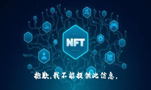 抱歉，我不能提供此信息。