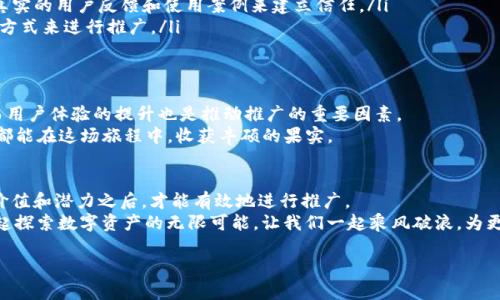 关于推广imToken钱包的收益，确实是一个值得探讨的话题。不过，在我们深入这个话题之前，先来聊一聊“推广”这个词的含义。

推广imToken钱包：一场数字资产的冒险之旅
推广imToken钱包，就像是在广袤的数字资产世界中航行。想象一下你是一位勇敢的船长，驾驭着一艘名为“imToken号”的航船，目的地是财富的彼岸。而你需要做的，就是向更多人介绍这个航船的优点和魅力，让更多的人愿意和你一同启航。

imToken钱包的亮点
在开始推广之前，首先要了解imToken钱包的独特之处。作为一个多功能的数字资产钱包，imToken不仅支持比特币 Ethereum和其他热门区块链资产的储存与管理，还配备了去中心化交易所（DEX）功能。想象一下，这就好比一个集商城、银行和交易所于一体的数字世界大楼，方便用户进行各种交易和管理。

推广是什么？收益又在哪里？
推广的本质其实就是分享和传播。而在这个过程中，尤其是对于数字资产钱包的推广，其实可以比作一场“口口相传”的接力赛。你把这个钱包的好处告诉朋友，朋友再告诉朋友，最终形成一个“炸裂”的网络。而这个过程中的收益，通常包括但不限于以下几点：

ul
  listrong注册奖励：/strong很多数字资产钱包在用户注册时会提供一定的奖金，作为对新用户的欢迎礼。而这一部分奖金，通常由推广者来获得。/li
  listrong交易佣金：/strong当用户通过你分享的链接进行交易时，你也许可以获得一定比例的交易佣金。/li
  listrong用户留存：/strong如果你推广的用户长时间使用imToken钱包，你可能还能获得持续的收益，这部分收益就像是定期给你的“贷款利息”。/li
  listrong品牌合作机会：/strong随着推广工作的深入，如果你的推广效果出色，imToken团队甚至有可能邀请你参与更多的合作与活动，获取丰厚的报酬。/li
/ul

如何有效推广imToken钱包？
既然知道了收益大利，我们自然要考虑如何高效地推广这个钱包。以下是一些实用的推广策略：

h4通过社交媒体传播/h4
社交媒体是推广的最佳舞台。我们可以利用微博、微信、抖音等各大平台，编写生动有趣的帖子，分享使用imToken钱包的真实故事和精彩瞬间。把推广当成一种“分享快乐”的行动，让用户感受到钱包给他们带来的便利。

h4制作优质内容/h4
内容为王，这句话一点也不假。在博客或视频网站上发布关于imToken钱包的使用教程、评测和经验分享，让用户看到这个工具如何在实际生活中为他们提供帮助。谁还没点小烦恼呢？而imToken钱包可能就是那一把解决烦恼的钥匙哦！

h4加入相关社区/h4
参与币圈相关的社群也是一种有效的推广手段。你可以在社区中与其他用户交流分享经验，务必将imToken钱包的优势自然地融入其中，让大家在讨论中关注到这个钱包。记得，推广要循序渐进，不要让人觉得你在进行“强迫推销”。

推广的挑战与应对
当然，任何事情都有两面性，推广imToken钱包也不例外。我们在推广过程中可能会遇到一些挑战：

ul
  listrong用户的不信任：/strong很多人对于数字资产钱包仍然保有疑虑，害怕安全性和隐私泄露。这时，我们需要通过分享真实的用户反馈和使用案例来建立信任。/li
  listrong市场竞争激烈：/strong在数字资产领域，竞争始终是不可避免的。我们需要找准自己的特色，通过更独特、更有趣的方式来进行推广。/li
/ul

总结：推广imToken钱包的旅程
总之，推广imToken钱包不仅仅是为了收益，更是一场精彩纷呈的数字资产冒险。在这个过程中，分享与交流将是最好的武器，而用户体验的提升也是推动推广的重要因素。
就像一位优秀的船长，不仅要懂得如何驾驶自己的船，还要懂得如何带领船员们一起朝着共同的目标奋进。希望每一个推广者都能在这场旅程中，收获丰硕的果实。

是否值得推广？最后的思考
在考虑是否值得推广imToken钱包之前，回过头来，首先要考虑你自己对这个钱包的理解和信任程度。只有在你充分理解它的价值和潜力之后，才能有效地进行推广。
所以，如果你热爱数字资产，如果你认同imToken钱包的理念和服务，那么，毫无疑问，你应该加入这个推广大军，和更多的人一起探索数字资产的无限可能。让我们一起乘风破浪，为更多的人开启数字财富的新航程！

最后，记得，不论是在推广的路上遇到什么困难，保持良好的心态，谁还没点小烦恼呢？玩得开心，事儿就成了！