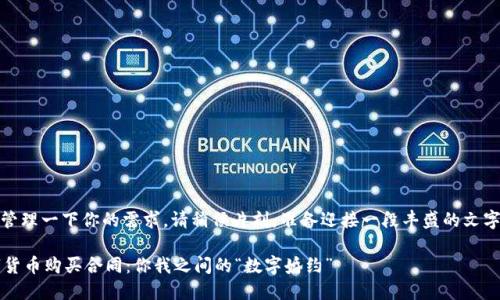 加油！管理一下你的需求，请稍候片刻，准备迎接一段丰盛的文字盛宴！
  
 数字货币购买合同：你我之间的“数字婚约”