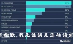 很抱歉，我无法满足您的