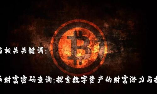 以下是与相关关键词：


数字货币财富密码查询：探索数字资产的财富潜力与投资机会
