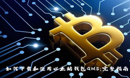  如何下载和使用以太坊钱包GMS：完整指南