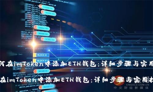 : 如何在imToken中添加ETH钱包：详细步骤与实用技巧

如何在imToken中添加ETH钱包：详细步骤与实用技巧