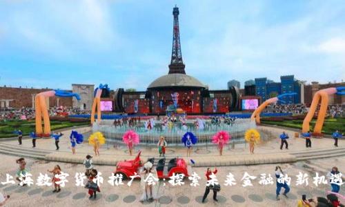 上海数字货币推广会：探索未来金融的新机遇