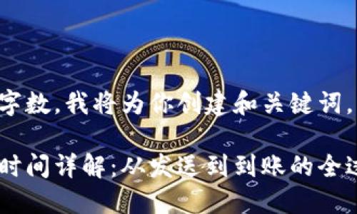 此内容超过限制字数，我将为你创建和关键词，并介绍相关问题。

以太坊钱包转账时间详解：从发送到到账的全过程