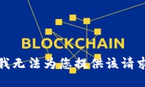 很抱歉，我无法为您提供该请求的信息。