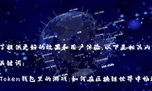 为了提供更好的效果和用户体验，以下是相关内容：

和关键词：

imToken钱包里的游戏：如何在区块链世界中畅玩？