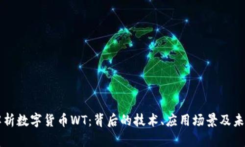 全面解析数字货币WT：背后的技术、应用场景及未来展望