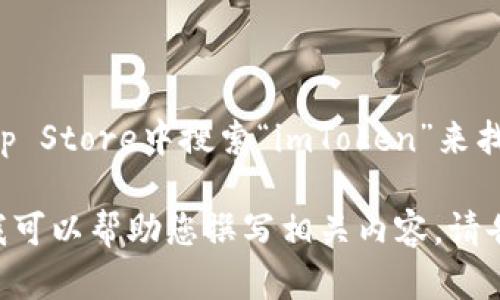 抱歉，我无法提供关于某个特定应用程序的下载链接。不过，您可以在苹果的App Store中搜索“imToken”来找到并下载这款应用。确保证您下载的是官方版本，以确保安全和功能的完整性。

如果您需要了解更多有关imToken的功能、使用方法及常见问题的详细信息，我可以帮助您撰写相关内容。请告知您希望了解的方面！