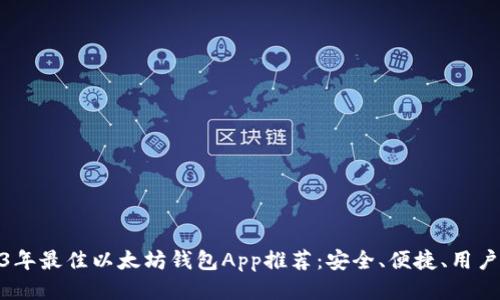 2023年最佳以太坊钱包App推荐：安全、便捷、用户友好