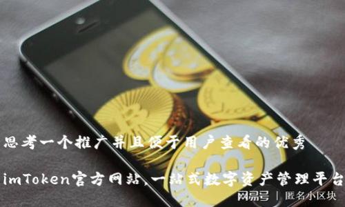 思考一个推广并且便于用户查看的优秀

imToken官方网站，一站式数字资产管理平台