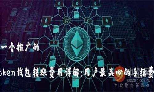 思考一个推广的

ImToken钱包转账费用详解：用户最关心的手续费问题