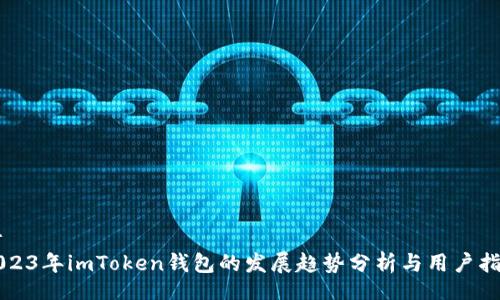 br
2023年imToken钱包的发展趋势分析与用户指南