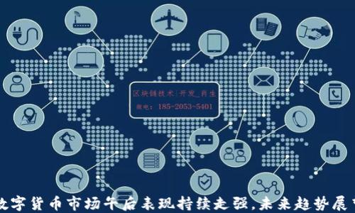 
数字货币市场午后表现持续走强，未来趋势展望