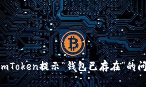 : 如何解决ImToken提示“钱包已存在”的问题：全面指南