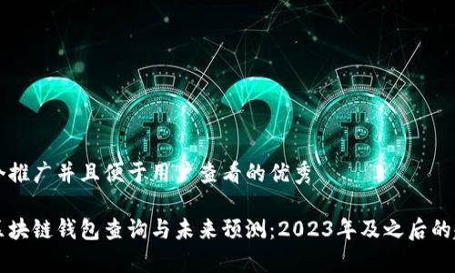 思考一个推广并且便于用户查看的优秀

以太坊区块链钱包查询与未来预测：2023年及之后的趋势分析