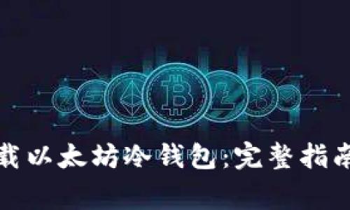 如何安全下载以太坊冷钱包：完整指南与注意事项